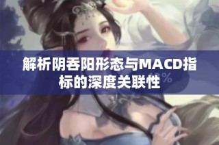 解析阴吞阳形态与MACD指标的深度关联性