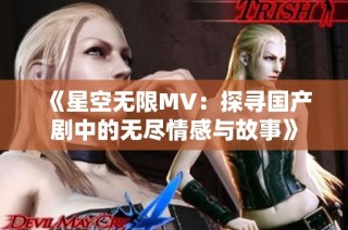 《星空无限MV：探寻国产剧中的无尽情感与故事》