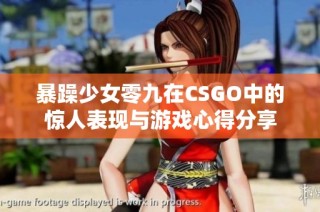 暴躁少女零九在CSGO中的惊人表现与游戏心得分享