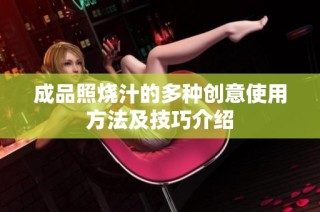成品照烧汁的多种创意使用方法及技巧介绍