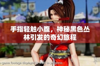 手指轻触小腹，神秘黑色丛林引发的奇幻旅程
