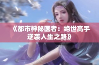 《都市神秘医者：绝世高手逆袭人生之路》