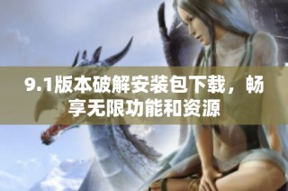 9.1版本破解安装包下载，畅享无限功能和资源