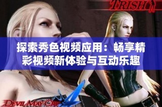 探索秀色视频应用：畅享精彩视频新体验与互动乐趣