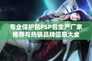 专业保护包PSP包生产厂家推荐与热销品牌信息大全
