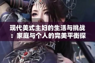 现代美式主妇的生活与挑战：家庭与个人的完美平衡探讨