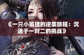《一只小狐狸的逆袭旅程：沉迷于一对二的挑战》