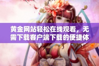 黄金网站轻松在线观看，无需下载客户端下载的便捷体验