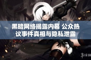 黑暗网络揭露内幕 公众热议事件真相与隐私泄露