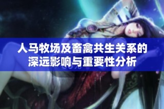 人马牧场及畜禽共生关系的深远影响与重要性分析