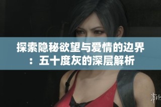 探索隐秘欲望与爱情的边界：五十度灰的深层解析