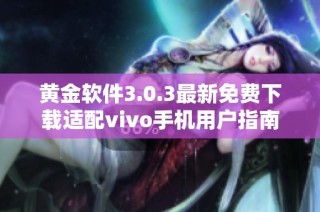 黄金软件3.0.3最新免费下载适配vivo手机用户指南