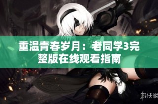 重温青春岁月：老同学3完整版在线观看指南