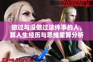 做过与没做过这件事的人，其人生经历与思维差异分析