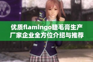 优质flamingo睫毛膏生产厂家企业全方位介绍与推荐