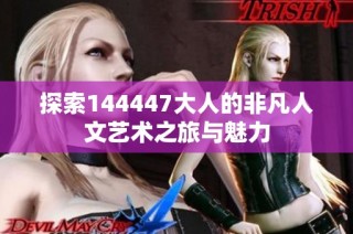探索144447大人的非凡人文艺术之旅与魅力