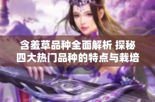 含羞草品种全面解析 探秘四大热门品种的特点与栽培技巧