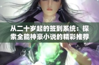 从二十岁起的签到系统：探索全能神豪小说的精彩推荐
