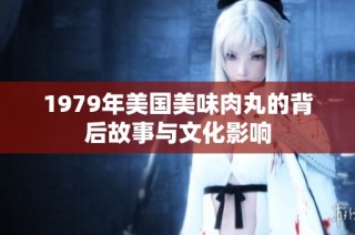 1979年美国美味肉丸的背后故事与文化影响