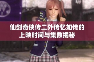 仙剑奇侠传二外传忆如传的上映时间与集数揭秘
