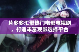 片多多汇聚热门电影电视剧，打造丰富观影选择平台