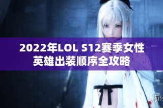 2022年LOL S12赛季女性英雄出装顺序全攻略