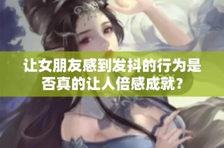 让女朋友感到发抖的行为是否真的让人倍感成就？