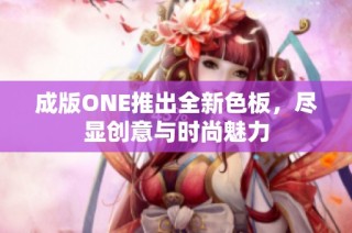 成版ONE推出全新色板，尽显创意与时尚魅力