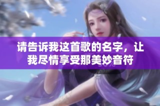 请告诉我这首歌的名字，让我尽情享受那美妙音符