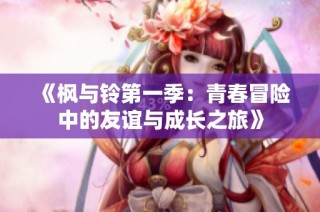 《枫与铃第一季：青春冒险中的友谊与成长之旅》