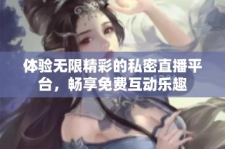 体验无限精彩的私密直播平台，畅享免费互动乐趣