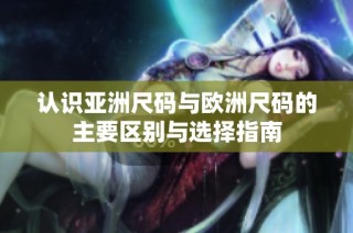 认识亚洲尺码与欧洲尺码的主要区别与选择指南