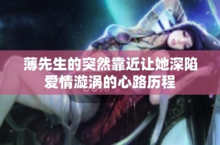 薄先生的突然靠近让她深陷爱情漩涡的心路历程