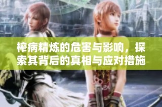 榨病精炼的危害与影响，探索其背后的真相与应对措施