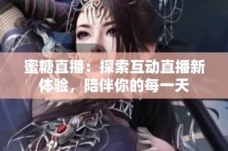 蜜糖直播：探索互动直播新体验，陪伴你的每一天