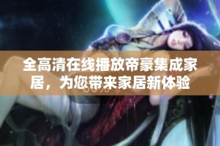 全高清在线播放帝豪集成家居，为您带来家居新体验
