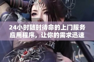 24小时随时待命的上门服务应用程序，让你的需求迅速解决