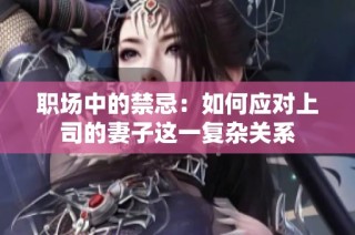 职场中的禁忌：如何应对上司的妻子这一复杂关系