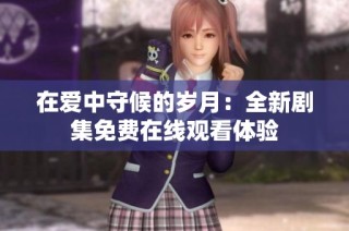 在爱中守候的岁月：全新剧集免费在线观看体验