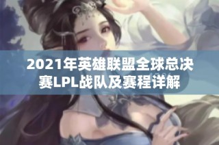 2021年英雄联盟全球总决赛LPL战队及赛程详解