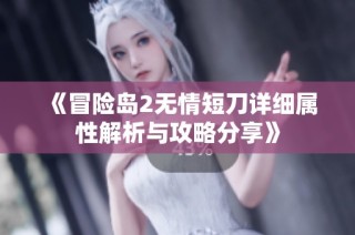 《冒险岛2无情短刀详细属性解析与攻略分享》