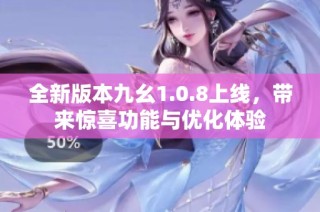 全新版本九幺1.0.8上线，带来惊喜功能与优化体验