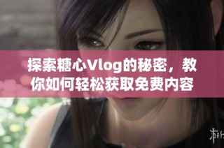 探索糖心Vlog的秘密，教你如何轻松获取免费内容