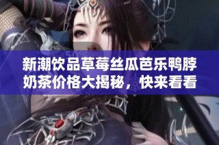 新潮饮品草莓丝瓜芭乐鸭脖奶茶价格大揭秘，快来看看吧