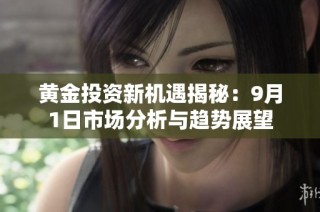 黄金投资新机遇揭秘：9月1日市场分析与趋势展望