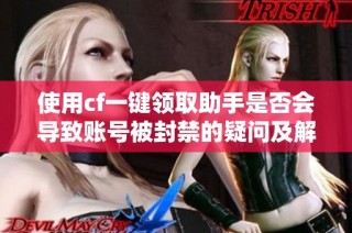 使用cf一键领取助手是否会导致账号被封禁的疑问及解答