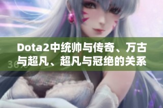 Dota2中统帅与传奇、万古与超凡、超凡与冠绝的关系探讨与解读