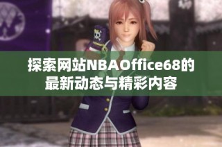 探索网站NBAOffice68的最新动态与精彩内容