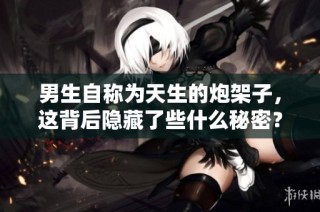 男生自称为天生的炮架子，这背后隐藏了些什么秘密？