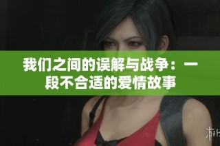 我们之间的误解与战争：一段不合适的爱情故事